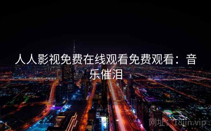 人人影视免费在线观看免费观看：音乐催泪