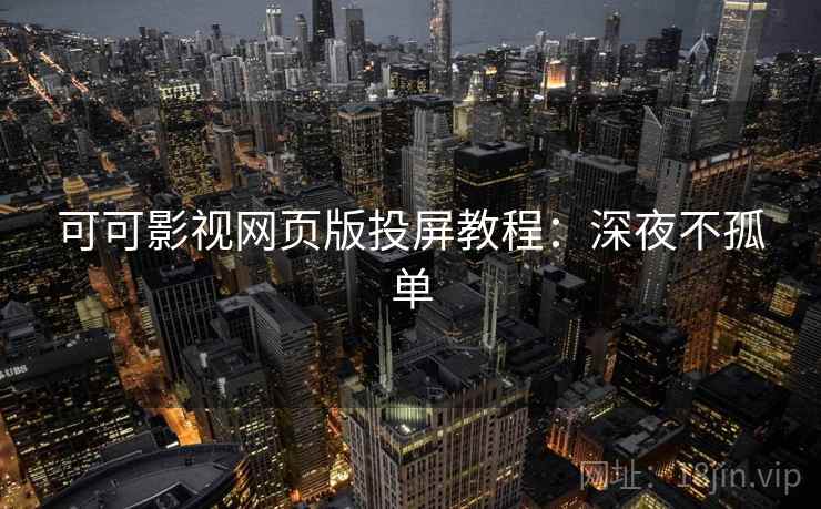 可可影视网页版投屏教程：深夜不孤单