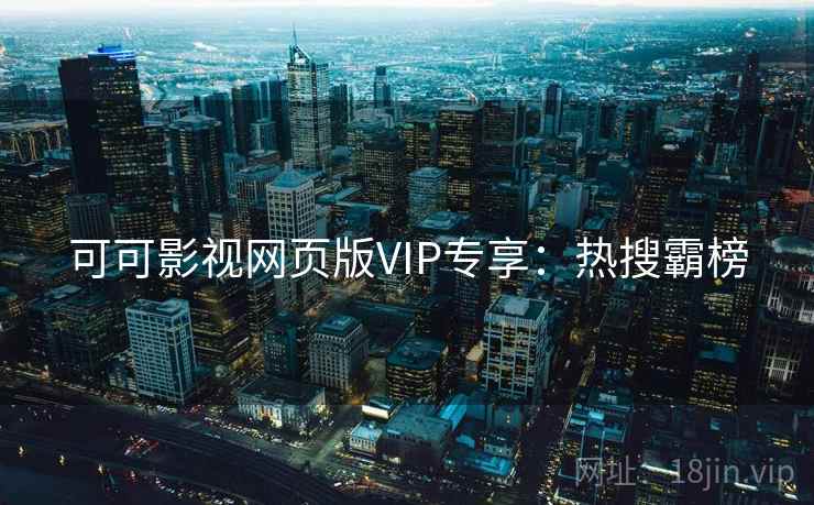 可可影视网页版VIP专享：热搜霸榜