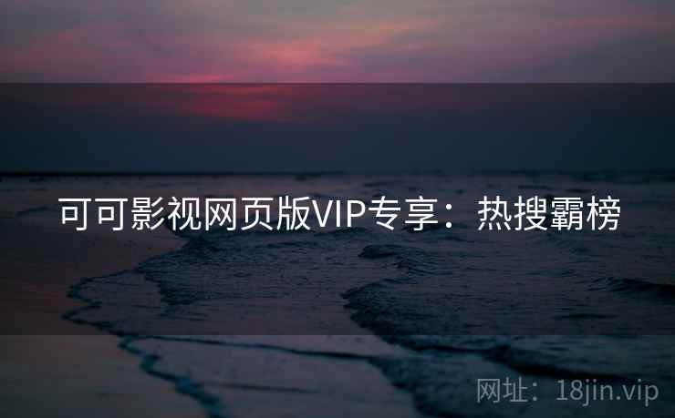 可可影视网页版VIP专享：热搜霸榜