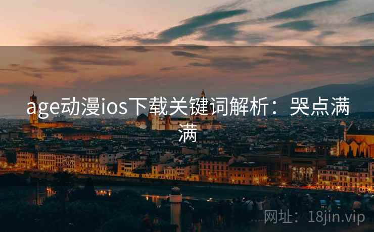 age动漫ios下载关键词解析:哭点满满 age动漫ios下载关键词解析:哭点满满