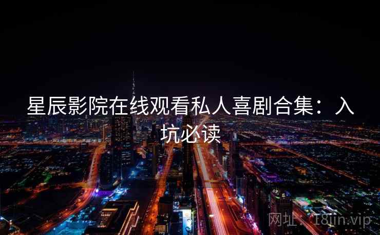 星辰影院在线观看私人喜剧合集：入坑必读