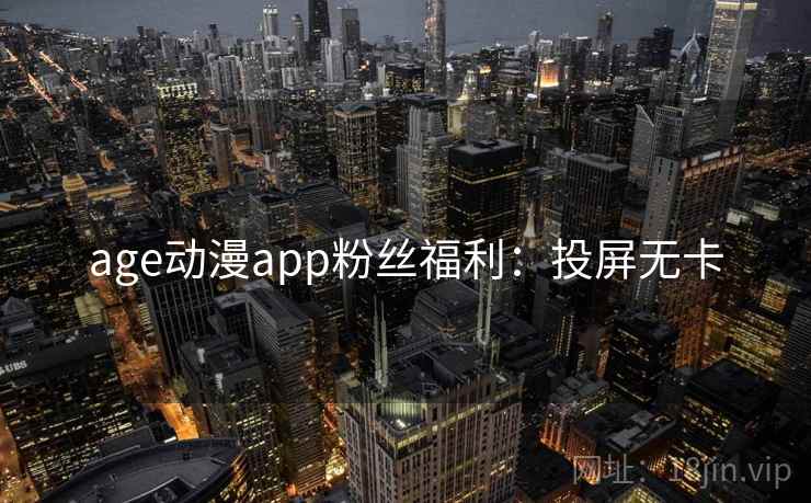 age动漫app粉丝福利：投屏无卡