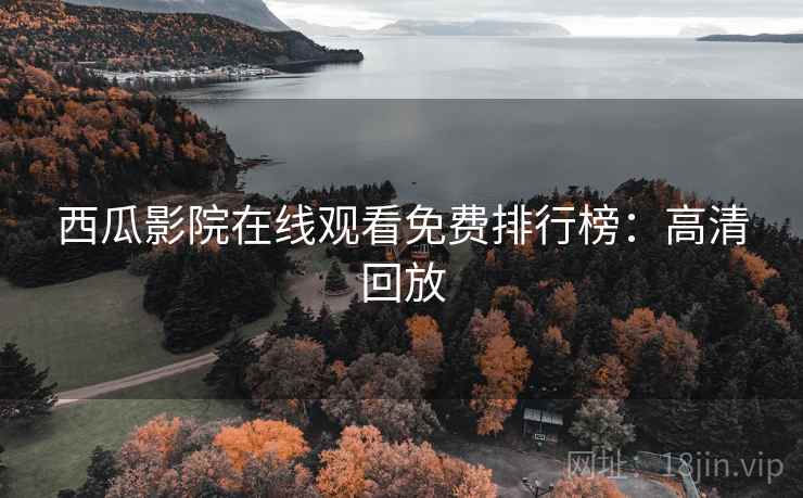 西瓜影院在线观看免费排行榜：高清回放