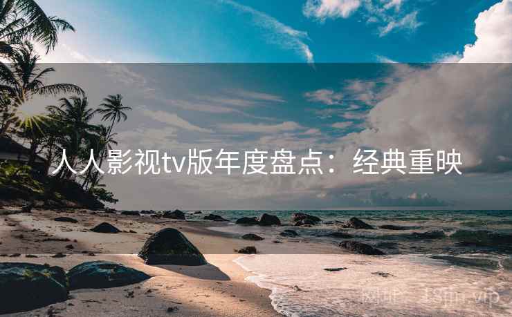 人人影视tv版年度盘点：经典重映