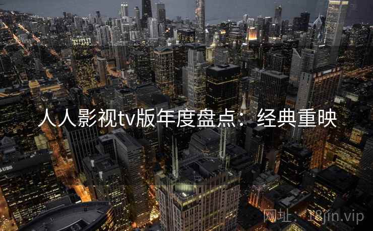 人人影视tv版年度盘点：经典重映
