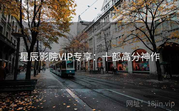 星辰影院VIP专享:十部高分神作 星辰影院VIP专享:十部高分神作