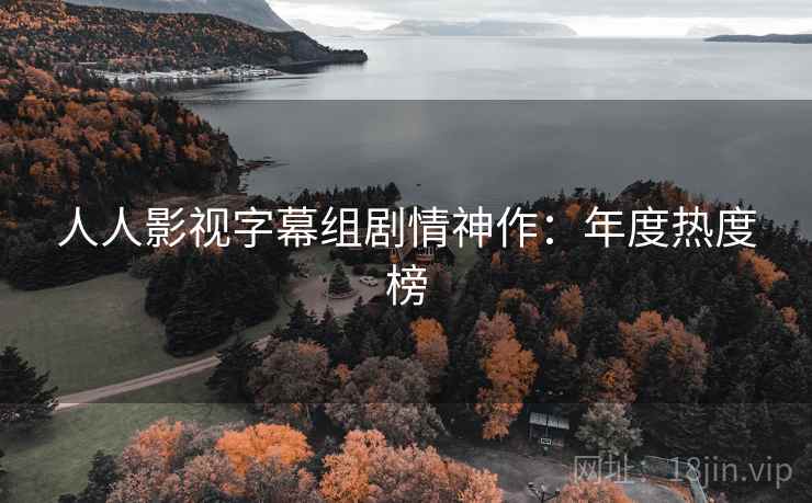 人人影视字幕组剧情神作:年度热度榜 人人影视字幕组剧情神作:年度热度榜