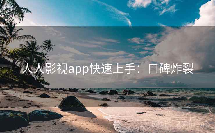 人人影视app快速上手：口碑炸裂