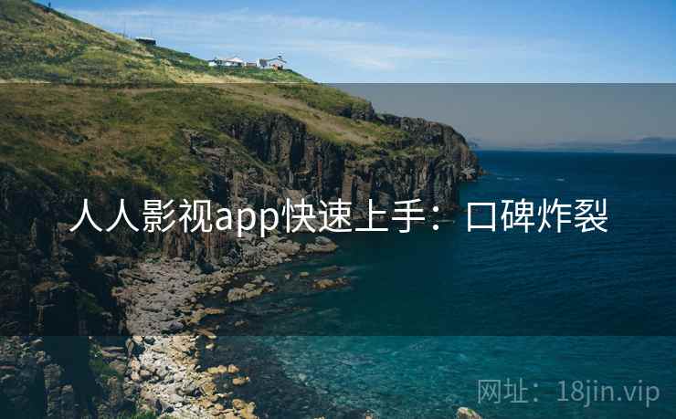 人人影视app快速上手：口碑炸裂