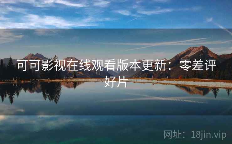 可可影视在线观看版本更新：零差评好片