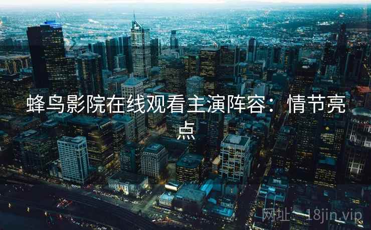 蜂鸟影院在线观看主演阵容：情节亮点