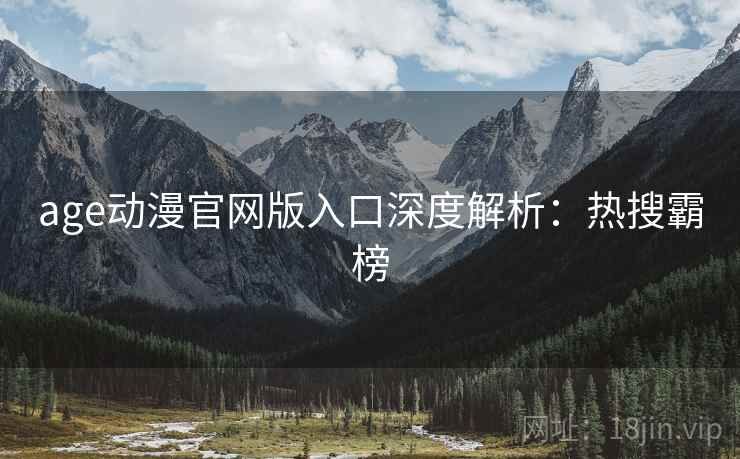 age动漫官网版入口深度解析：热搜霸榜