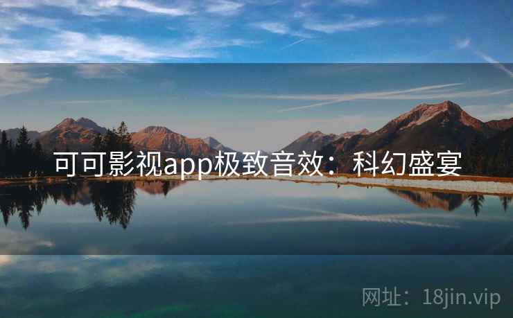 可可影视app极致音效：科幻盛宴