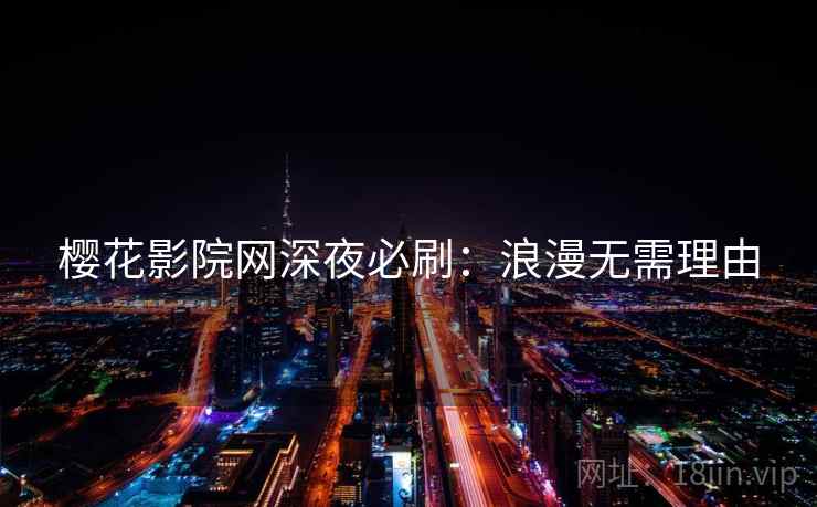 樱花影院网深夜必刷:浪漫无需理由 樱花影院网深夜必刷:浪漫无需理由