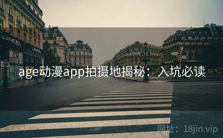 age动漫app拍摄地揭秘：入坑必读