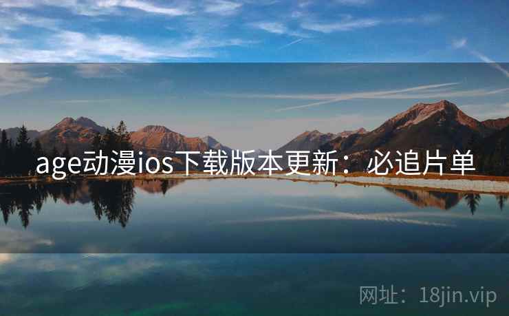 age动漫ios下载版本更新:必追片单 age动漫ios下载版本更新:必追片单