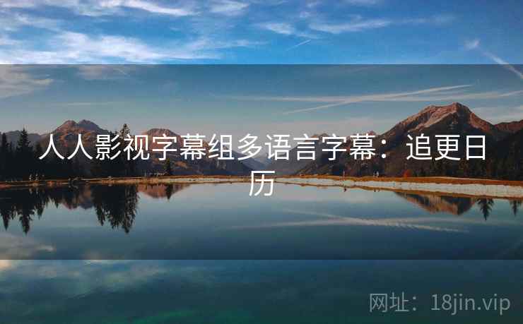 人人影视字幕组多语言字幕:追更日历 人人影视字幕组多语言字幕:追更日历