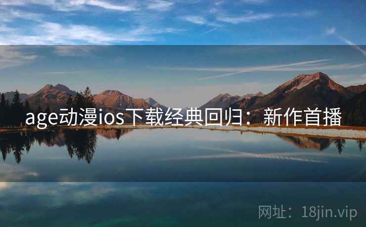 age动漫ios下载经典回归：新作首播